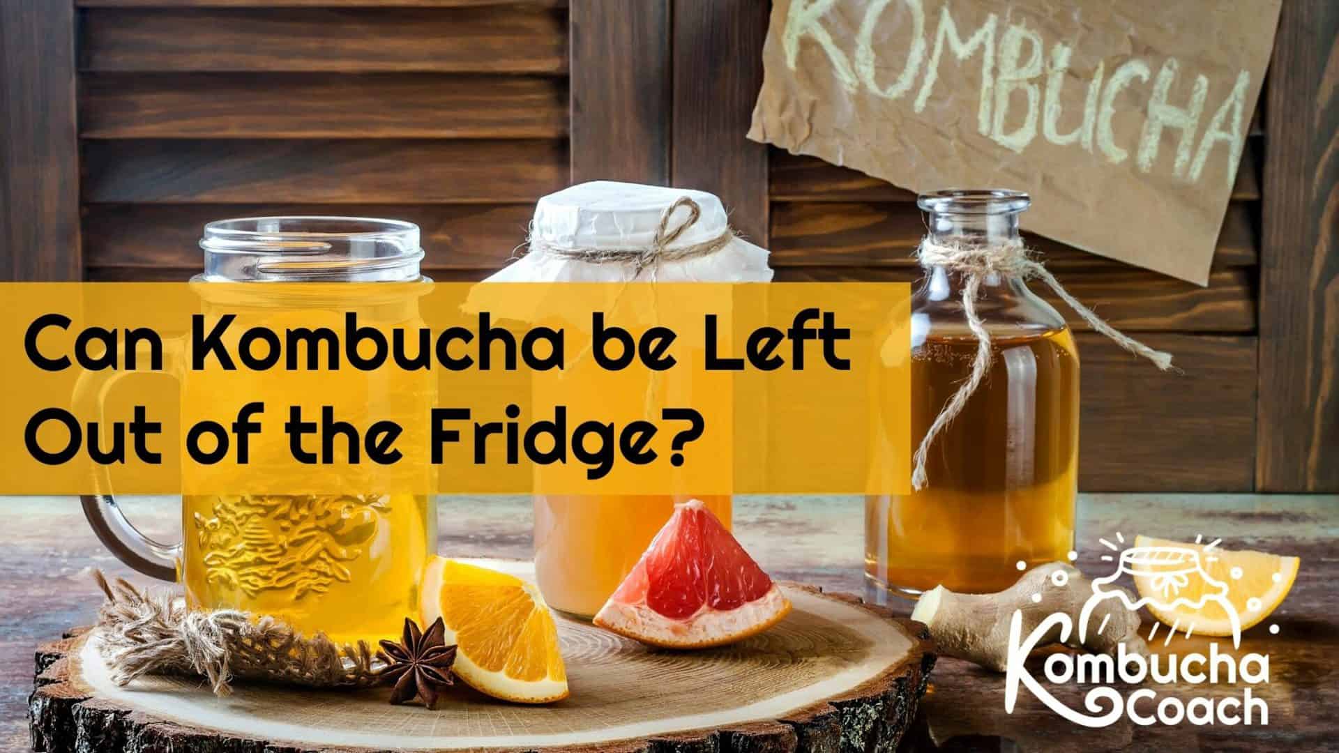 Does Kombucha Have To Be Refrigerated? Can It Be Left Out?